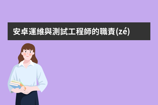 安卓運維與測試工程師的職責(zé)是什么？要會什么技術(shù)？